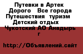 Путевки в Артек. Дорого - Все города Путешествия, туризм » Детский отдых   . Чукотский АО,Анадырь г.